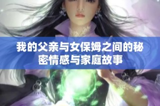 我的父亲与女保姆之间的秘密情感与家庭故事