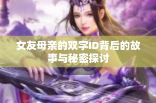 女友母亲的双字ID背后的故事与秘密探讨