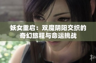 妖女重启：双魔阴阳交织的奇幻旅程与命运挑战