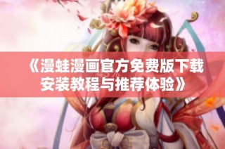 《漫蛙漫画官方免费版下载安装教程与推荐体验》