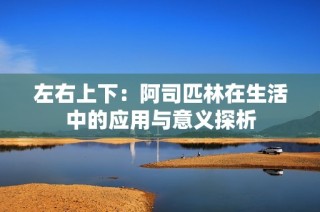 左右上下：阿司匹林在生活中的应用与意义探析