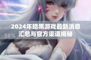 2024年暗黑游戏最新消息汇总与官方渠道揭秘