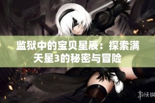 监狱中的宝贝星辰：探索满天星3的秘密与冒险