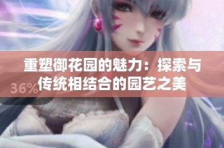 重塑御花园的魅力：探索与传统相结合的园艺之美