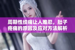 周期性绞痛让人难忍，肚子疼痛的原因及应对方法解析