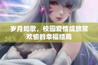 岁月如歌，校园爱情绽放常欢愉的幸福结局