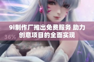 9i制作厂推出免费服务 助力创意项目的全面实现