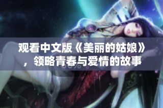 观看中文版《美丽的姑娘》，领略青春与爱情的故事