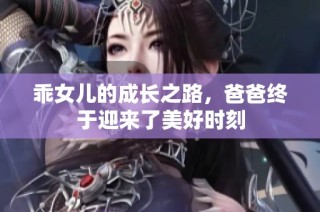乖女儿的成长之路，爸爸终于迎来了美好时刻