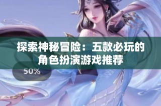 探索神秘冒险：五款必玩的角色扮演游戏推荐