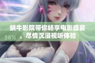 蜗牛影院带你畅享电影盛宴，尽情沉浸视听体验