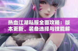 热血江湖私服全面攻略：版本更新、装备选择与技能解析