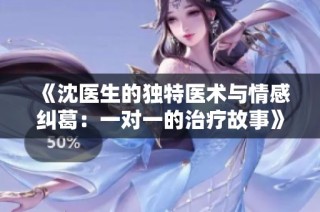 《沈医生的独特医术与情感纠葛：一对一的治疗故事》
