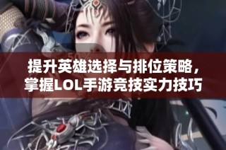 提升英雄选择与排位策略，掌握LOL手游竞技实力技巧