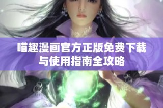 喵趣漫画官方正版免费下载与使用指南全攻略