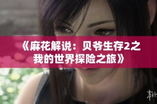 《麻花解说：贝爷生存2之我的世界探险之旅》