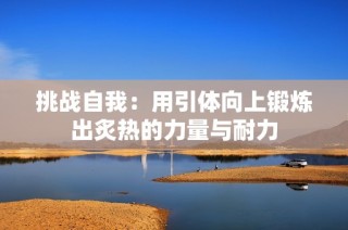 挑战自我：用引体向上锻炼出炙热的力量与耐力