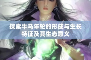 探索牛马年轮的形成与生长特征及其生态意义