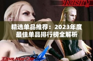 精选单品推荐：2023年度最佳单品排行榜全解析