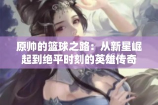 原帅的篮球之路：从新星崛起到绝平时刻的英雄传奇