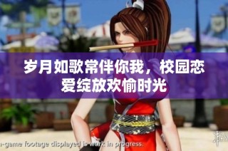 岁月如歌常伴你我，校园恋爱绽放欢愉时光