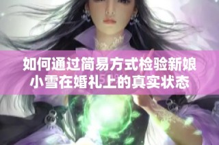 如何通过简易方式检验新娘小雪在婚礼上的真实状态