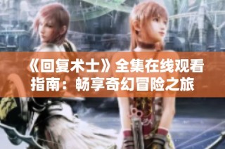 《回复术士》全集在线观看指南：畅享奇幻冒险之旅