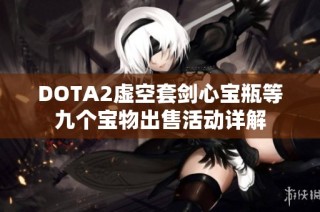 DOTA2虚空套剑心宝瓶等九个宝物出售活动详解