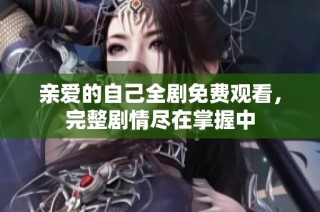 亲爱的自己全剧免费观看，完整剧情尽在掌握中