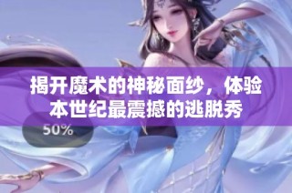 揭开魔术的神秘面纱，体验本世纪最震撼的逃脱秀
