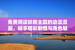 免费阅读妖精主题的动漫漫画，畅享精彩剧情与角色魅力