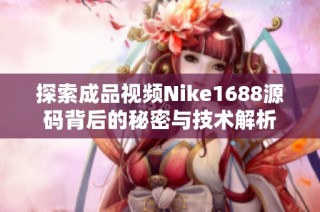探索成品视频Nike1688源码背后的秘密与技术解析