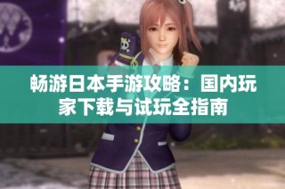 畅游日本手游攻略：国内玩家下载与试玩全指南