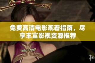 免费高清电影观看指南，尽享丰富影视资源推荐
