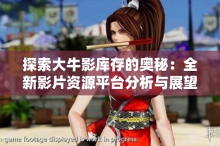 探索大牛影库存的奥秘：全新影片资源平台分析与展望