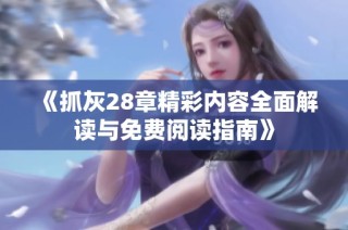 《抓灰28章精彩内容全面解读与免费阅读指南》