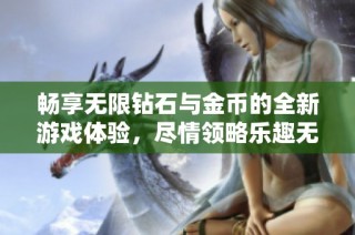 畅享无限钻石与金币的全新游戏体验，尽情领略乐趣无穷