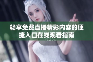 畅享免费直播精彩内容的便捷入口在线观看指南