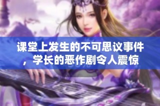 课堂上发生的不可思议事件，学长的恶作剧令人震惊