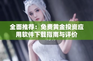 全面推荐：免费黄金投资应用软件下载指南与评价