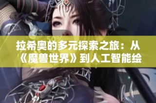 拉希奥的多元探索之旅：从《魔兽世界》到人工智能绘画的深度解析