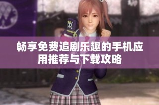 畅享免费追剧乐趣的手机应用推荐与下载攻略
