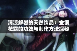 清凉解暑的天然饮品：金银花露的功效与制作方法探秘