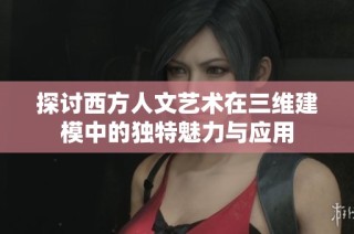 探讨西方人文艺术在三维建模中的独特魅力与应用
