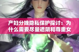 产妇分娩隐私保护探讨：为什么需要尽量遮阴和尊重女性权益