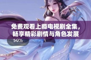 免费观看上瘾电视剧全集，畅享精彩剧情与角色发展