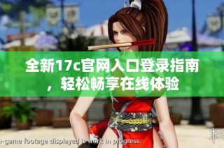 全新17c官网入口登录指南，轻松畅享在线体验