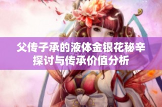 父传子承的液体金银花秘辛探讨与传承价值分析