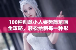 108种创意小人姿势简笔画全攻略，轻松绘制每一种形态