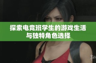 探索电竞班学生的游戏生活与独特角色选择